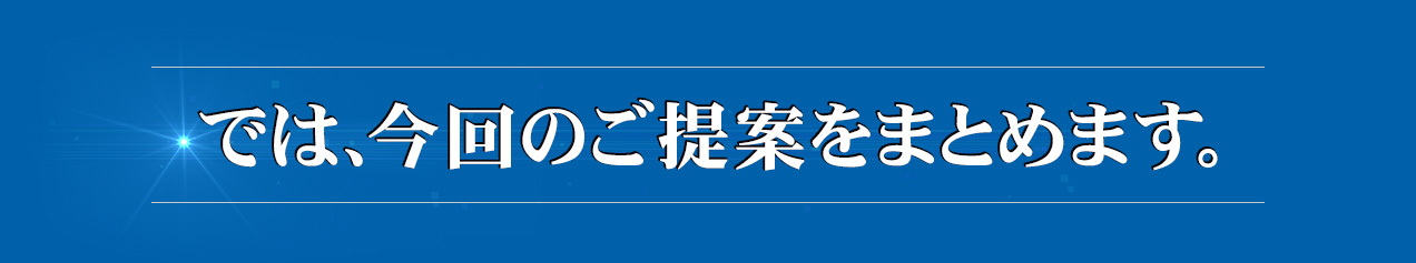 では、今回のご提案をまとめます。