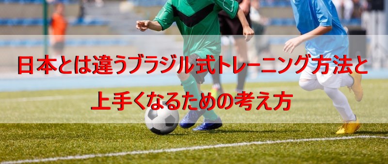 日本とは違うブラジル式トレーニング方法と上手くなるための考え方 ジュニアサッカーの上達練習指導法