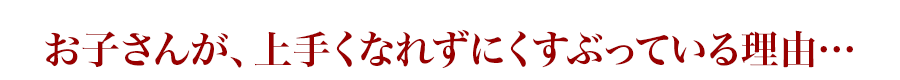 お子さんが、上手くなれずにくすぶっている理由…