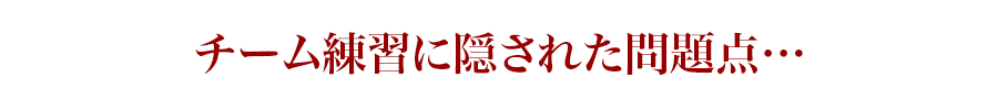 チーム練習に隠された問題点…
