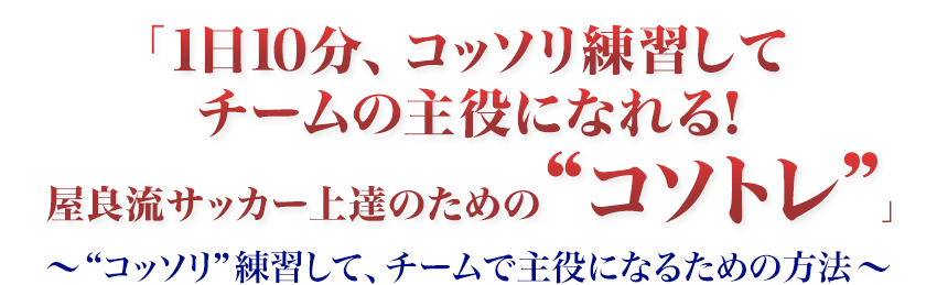 1日10分、コッソリ練習してチームの主役になれる!屋良流サッカー上達のための